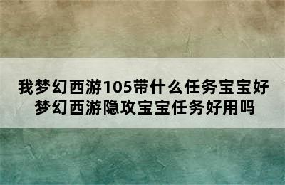 我梦幻西游105带什么任务宝宝好 梦幻西游隐攻宝宝任务好用吗